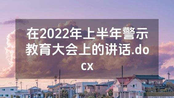 在2022年上半年警示教育大会上的讲话.docx