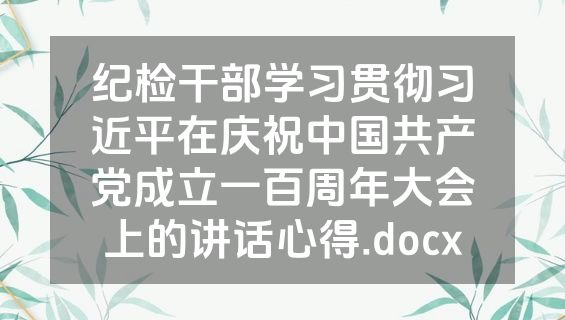 纪检干部学习贯彻习近平在庆祝中国共产党成立一百周年大会上的讲话心得.docx