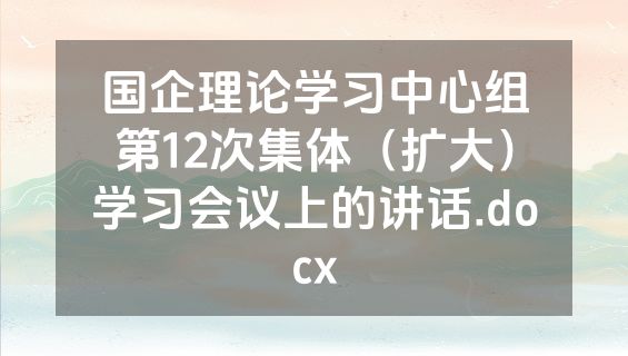 国企理论学习中心组第12次集体（扩大）学习会议上的讲话.docx