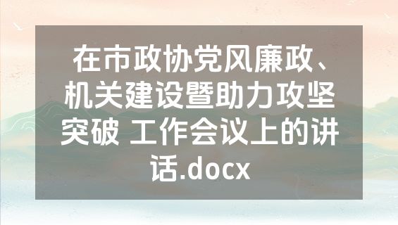 在市政协党风廉政、机关建设暨助力攻坚突破 工作会议上的讲话.docx