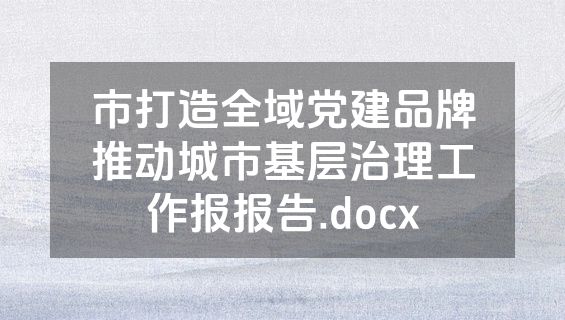 市打造全域党建品牌推动城市基层治理工作报报告.docx