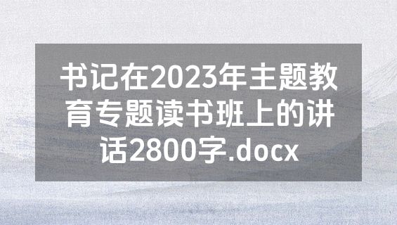 书记在2023年主题教育专题读书班上的讲话2800字.docx
