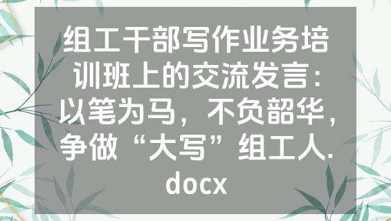 组工干部写作业务培训班上的交流发言：以笔为马，不负韶华，争做“大写”组工人.docx