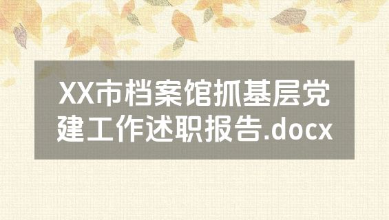 XX市档案馆抓基层党建工作述职报告.docx