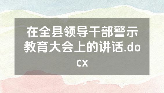 在全县领导干部警示教育大会上的讲话.docx