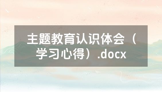 主题教育认识体会（学习心得）.docx