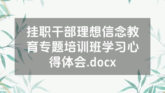 挂职干部理想信念教育专题培训班学习心得体会.docx