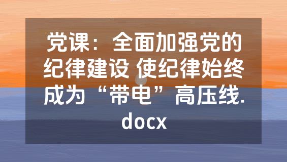 党课：全面加强党的纪律建设 使纪律始终成为“带电”高压线.docx
