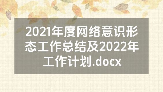 2021年度网络意识形态工作总结及2022年工作计划.docx
