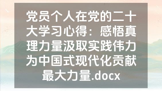 党员个人在党的二十大学习心得：感悟真理力量汲取实践伟力为中国式现代化贡献最大力量.docx