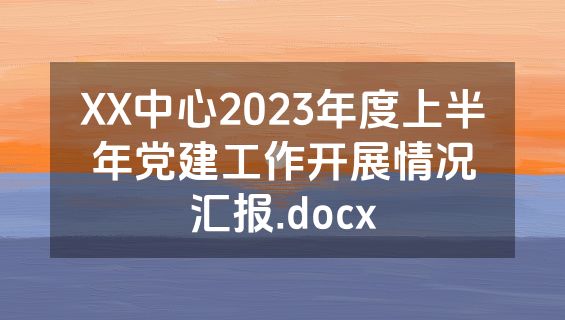 XX中心2023年度上半年党建工作开展情况汇报.docx