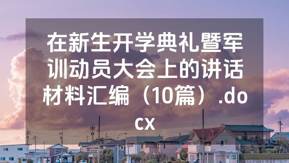 在新生开学典礼暨军训动员大会上的讲话材料汇编（10篇）.docx