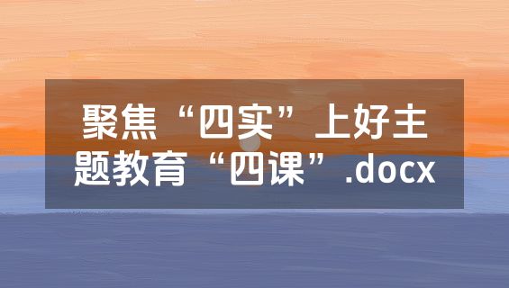聚焦“四实”上好主题教育“四课”.docx