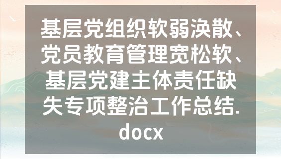 基层党组织软弱涣散、党员教育管理宽松软、基层党建主体责任缺失专项整治工作总结.docx