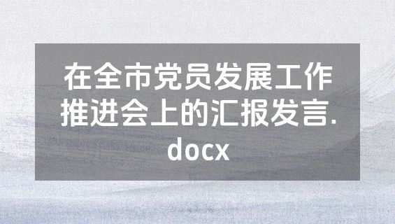 在全市党员发展工作推进会上的汇报发言.docx