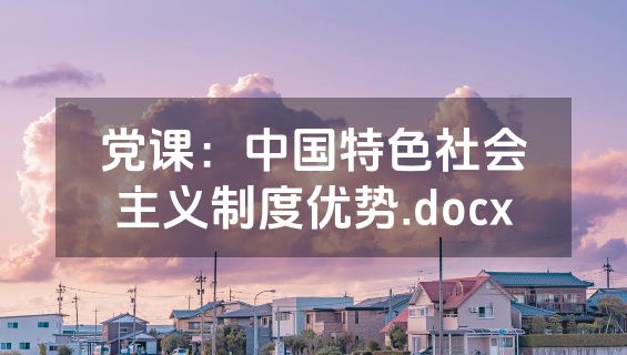 党课：中国特色社会主义制度优势.docx