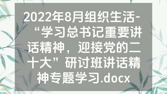 2022年8月组织生活-  “学习总书记重要讲话精神，迎接党的二十大”研讨班讲话精神专题学习.docx