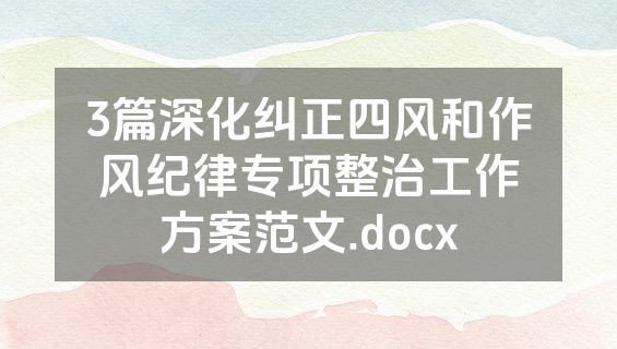 3篇深化纠正四风和作风纪律专项整治工作方案范文.docx