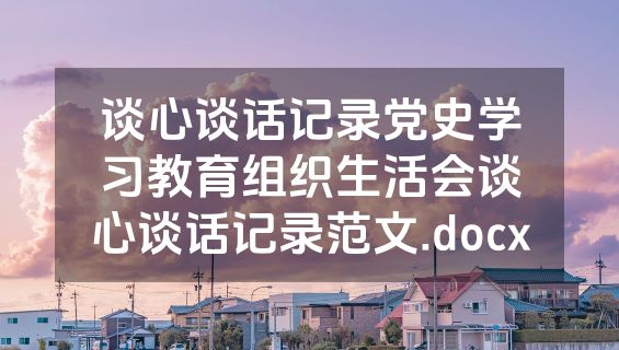 谈心谈话记录党史学习教育组织生活会谈心谈话记录范文.docx