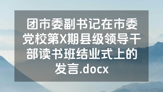 团市委副书记在市委党校第X期县级领导干部读书班结业式上的发言.docx