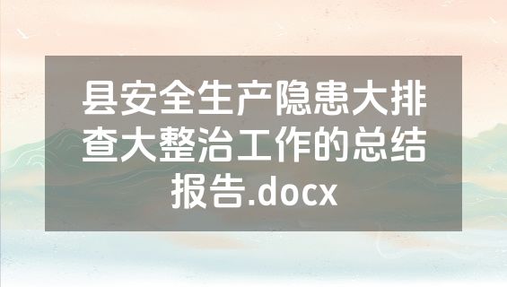 县安全生产隐患大排查大整治工作的总结报告.docx