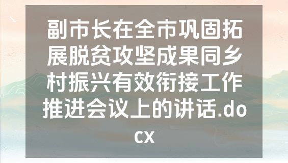 副市长在全市巩固拓展脱贫攻坚成果同乡村振兴有效衔接工作推进会议上的讲话.docx