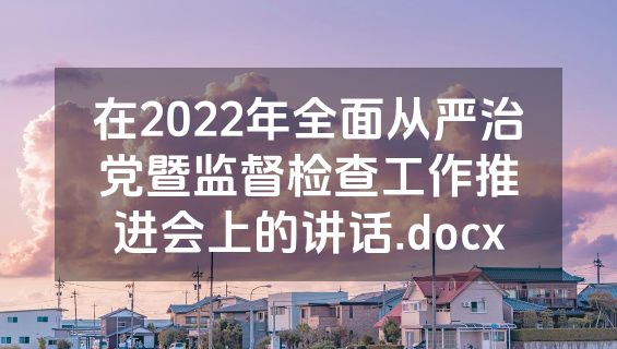 在2022年全面从严治党暨监督检查工作推进会上的讲话.docx