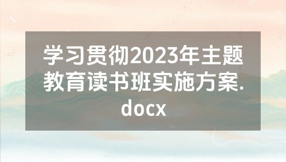 学习贯彻2023年主题教育读书班实施方案.docx