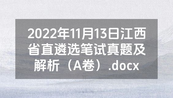2022年11月13日江西省直遴选笔试真题及解析（A卷）.docx