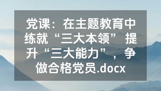党课：在主题教育中练就“三大本领” 提升“三大能力”，争做合格党员.docx