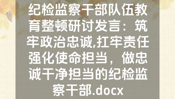 纪检监察干部队伍教育整顿研讨发言：筑牢政治忠诚,扛牢责任强化使命担当，做忠诚干净担当的纪检监察干部.docx