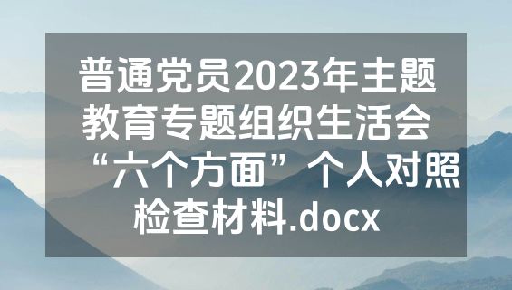 普通党员2023年主题教育专题组织生活会“六个方面”个人对照检查材料.docx