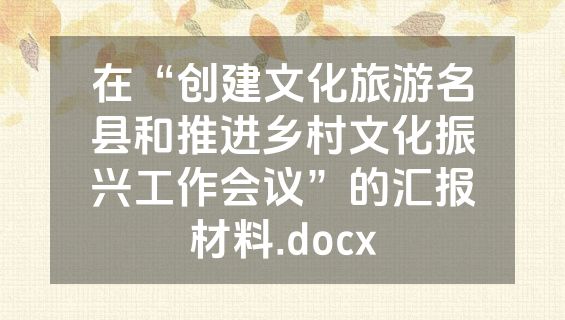 在“创建文化旅游名县和推进乡村文化振兴工作会议”的汇报材料.docx