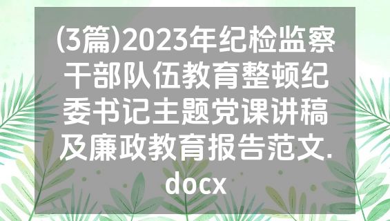 (3篇)2023年纪检监察干部队伍教育整顿纪委书记主题党课讲稿及廉政教育报告范文.docx