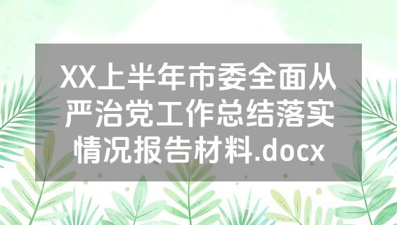 XX上半年市委全面从严治党工作总结落实情况报告材料.docx