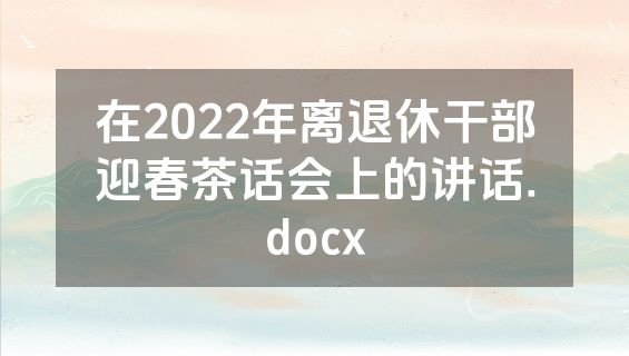 在2022年离退休干部迎春茶话会上的讲话.docx
