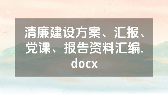 清廉建设方案、汇报、党课、报告资料汇编.docx