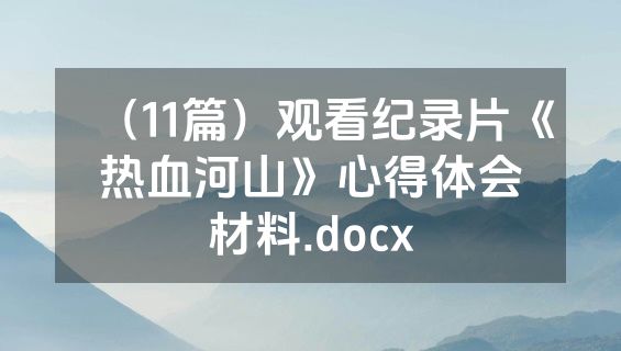 （11篇）观看纪录片《热血河山》心得体会材料.docx