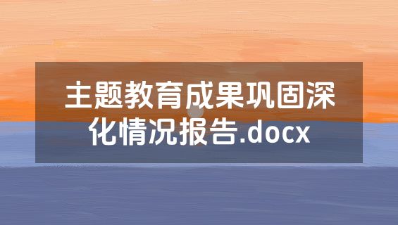 主题教育成果巩固深化情况报告.docx