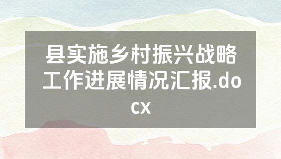 县实施乡村振兴战略工作进展情况汇报.docx
