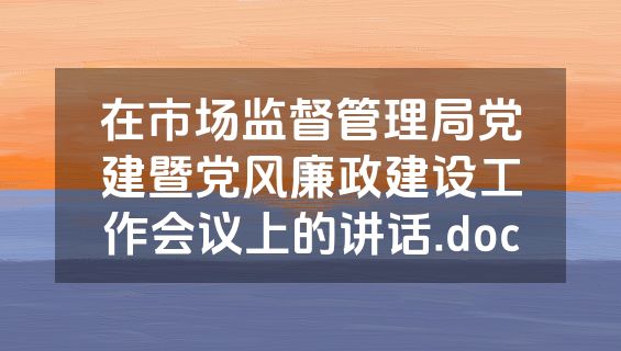 在市场监督管理局党建暨党风廉政建设工作会议上的讲话.doc