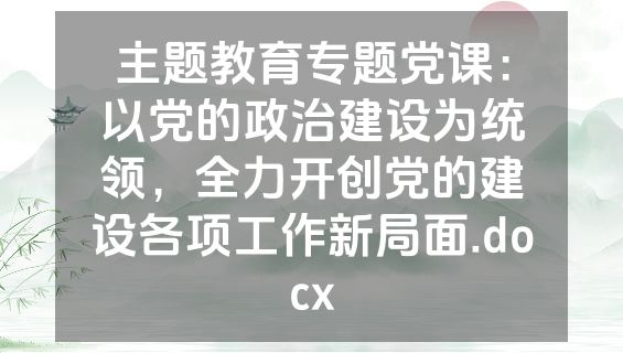 主题教育专题党课：以党的政治建设为统领，全力开创党的建设各项工作新局面.docx