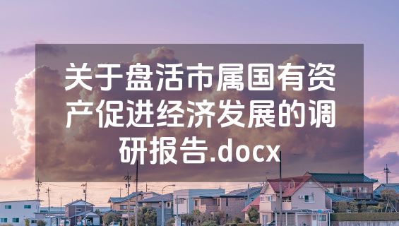 关于盘活市属国有资产促进经济发展的调研报告.docx