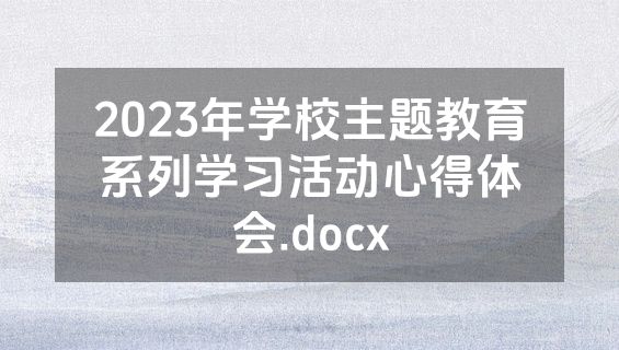 2023年学校主题教育系列学习活动心得体会.docx