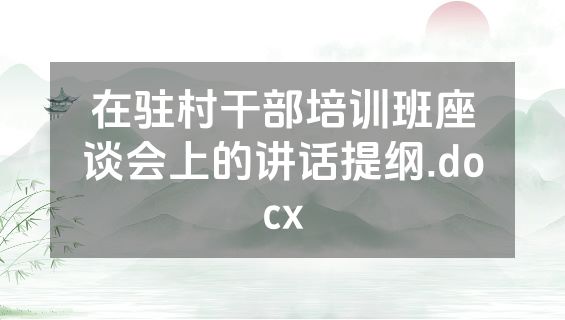 在驻村干部培训班座谈会上的讲话提纲.docx