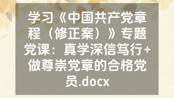 学习《中国共产党章程（修正案）》专题党课：真学深信笃行+做尊崇党章的合格党员.docx