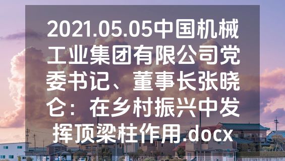 2021.05.05中国机械工业集团有限公司党委书记、董事长张晓仑：在乡村振兴中发挥顶梁柱作用.docx