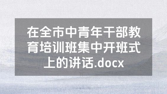 在全市中青年干部教育培训班集中开班式上的讲话.docx