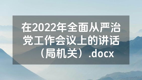 在2022年全面从严治党工作会议上的讲话（局机关）.docx