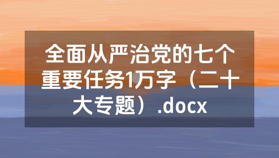 全面从严治党的七个重要任务1万字（二十大专题）.docx
